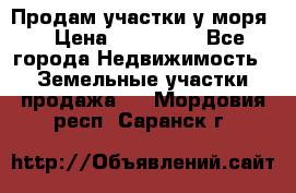 Продам участки у моря  › Цена ­ 500 000 - Все города Недвижимость » Земельные участки продажа   . Мордовия респ.,Саранск г.